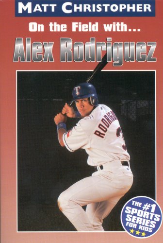 On the field with ... Alex Rodriguez (Matt Christopher Sports Biographies)