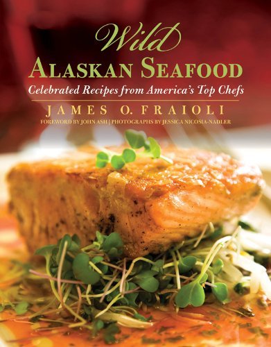Wild Alaskan Seafood: Celebrated Recipes from America's Top Chefs by James O. Fraioli