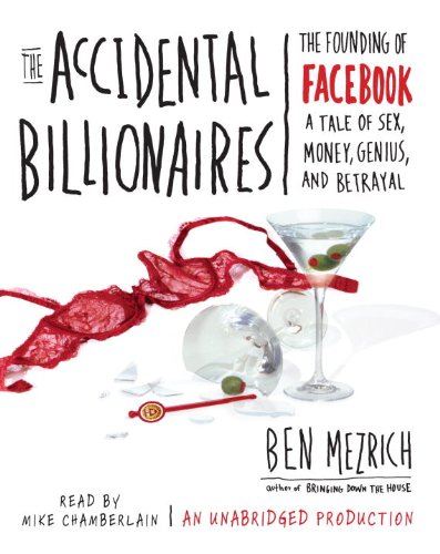 The Accidental Billionaires: The Founding of Facebook: A Tale of Sex, Money, Genius and Betrayal by Ben Mezrich