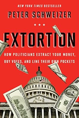 Extortion: How Politicians Extract Your Money, Buy Votes, and Line Their Own Pockets