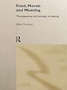 Food, Morals and Meaning: The Pleasure and Anxiety of Eating by John Coveney