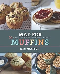 Mad for Muffins: 70 Amazing Muffin Recipes from Savory to Sweet