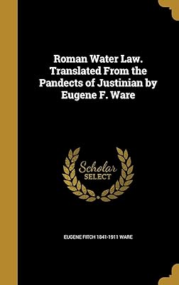 Roman Water Law. Translated From the Pandects of Justinian by Eugene F. Ware