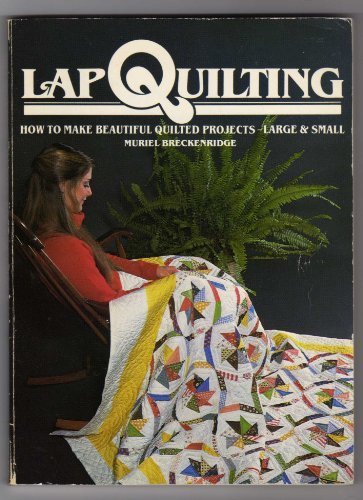 Lap Quilting: How to Make Beautiful Quilted Projects, Large and Small by Muriel Breckenridge