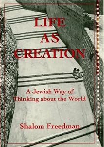 Life As Creation: A Jewish Way of Thinking About the World by Shalom Freedman