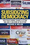 Michael G. Miller, "Subsidizing Democracy: How Public Funding Changes Elections and How it Can Work in the Future" (Cornell UP, 2014)