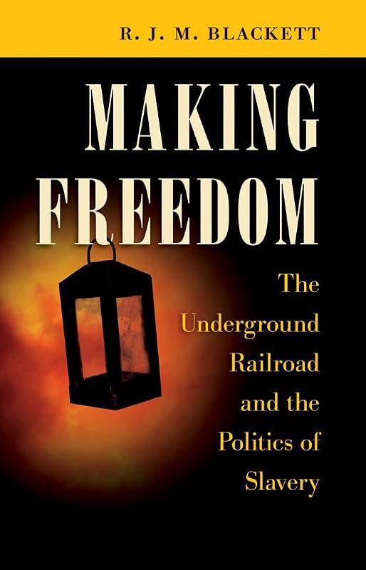 Making Freedom: The Underground Railroad and the Politics of Slavery (The Steven and Janice Brose Lectures in the Civil War Era) by R. J. M. Blackett