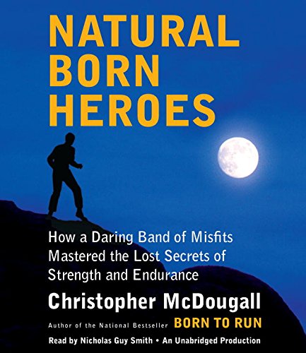 Natural Born Heroes: How a Daring Band of Misfits Mastered the Lost Secrets of Strength and Endurance by Christopher McDougall