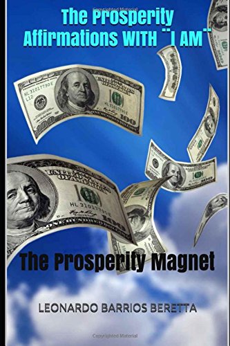 The Prosperity Affirmations WITH ¨I AM¨: The Prosperity Magnet by LEONARDO BARRIOS BERETTA