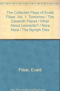 The Collected Plays of Evald Flisar, Vol. 1: Tomorrow / The Eleventh Planet / What About Leonardo? / Nora Nora / The Nymph Dies by Evald Flisar