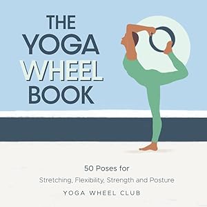 The Yoga Wheel Book: 50 Poses for Stretching, Flexibility, Strength and Posture by Yoga Wheel Club