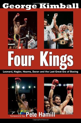 Four Kings: Leonard, Hagler, Hearns, Duran and the Last Great Era of Boxing by George Kimball