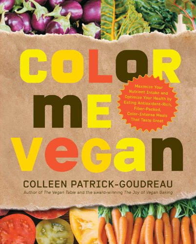 Color Me Vegan: Maximize Your Nutrient Intake and Optimize Your Health by Eating Antioxidant-Rich, Fiber-Packed, Col by Colleen Patrick-Goudreau