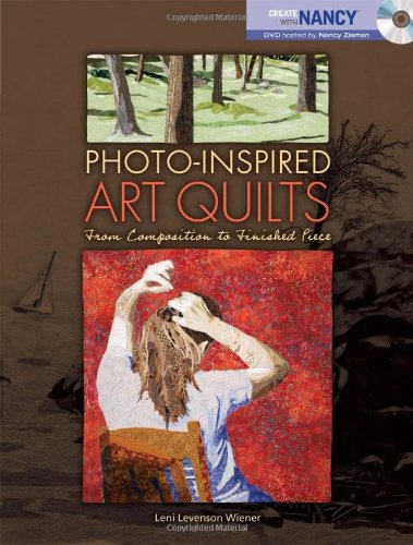 Photo-Inspired Art Quilts: From Composition to Finished Piece by Leni Levenson Wiener