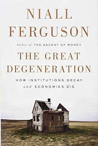 The Great Degeneration: How Institutions Decay and Economies Die by Niall Ferguson
