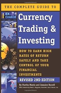 The Complete Guide to Currency Trading &amp; Investing: How to Earn High Rates of Return Safely and Take Control of Your Financial Investments REVISED 2ND EDITION