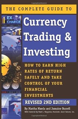 The Complete Guide to Currency Trading &amp; Investing: How to Earn High Rates of Return Safely and Take Control of Your Financial Investments REVISED 2ND EDITION