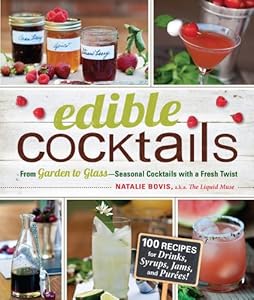 Edible Cocktails: From Garden to Glass - Seasonal Cocktails with a Fresh Twist by Natalie Bovis