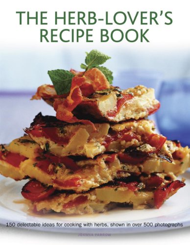 The Herb-Lover's Recipe Book: 150 Delectable Ideas For Cooking With Herbs, Shown In Over 500 Photographs by Joanna Farrow