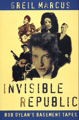 Invisible Republic: Bob Dylan's Basement Tapes by Greil Marcus