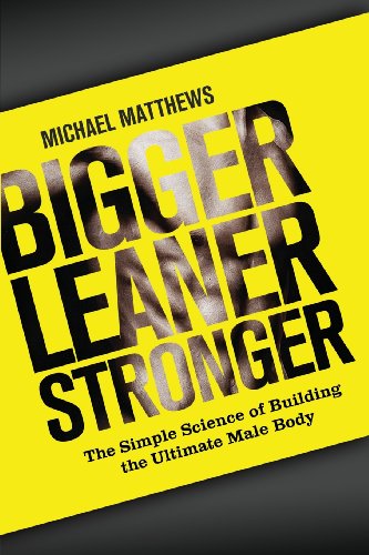 Bigger Leaner Stronger: The Simple Science of Building the Ultimate Male Body by Michael Matthews