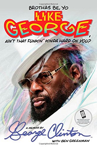 Brothas Be, Yo Like George, Ain't That Funkin' Kinda Hard on You?: A Memoir by George Clinton