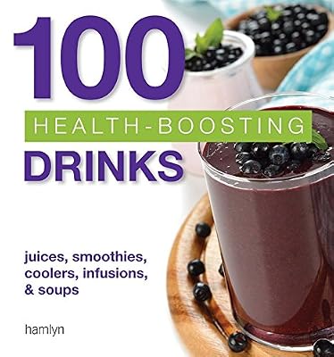 100 Health-Boosting Drinks: Juices, smoothies, coolers, infusions and soups