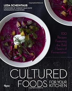Cultured Foods for Your Kitchen: 100 Recipes Featuring the Bold Flavors of Fermentation by Leda Scheintaub