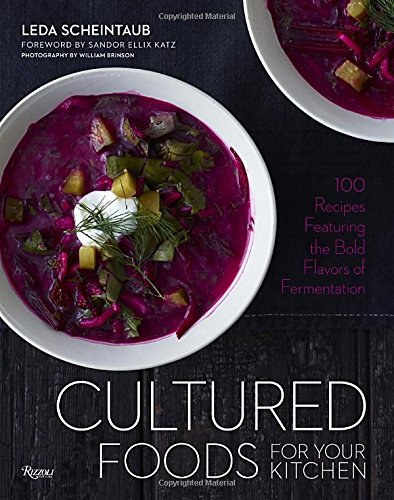 Cultured Foods for Your Kitchen: 100 Recipes Featuring the Bold Flavors of Fermentation by Leda Scheintaub