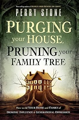 Purging Your House, Pruning Your Family Tree: How to Rid Your Home and Family of Demonic Influence and Generational Oppression