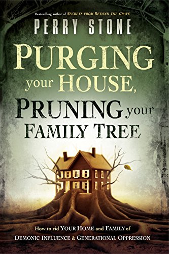 Purging Your House, Pruning Your Family Tree: How to Rid Your Home and Family of Demonic Influence and Generational Oppression by Perry Stone
