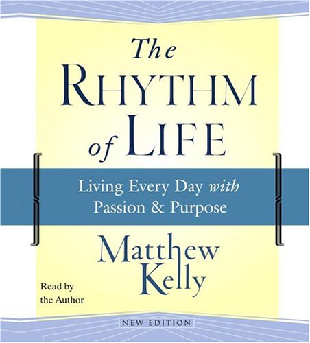 The Rhythm of Life: Living Every Day with Passion and Purpose by Matthew Kelly