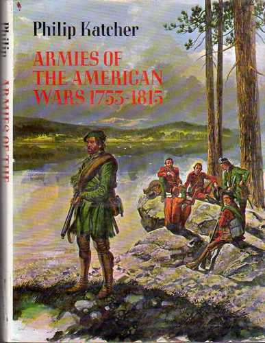 Armies of the American Wars : 1753-1815 by Philip Katcher