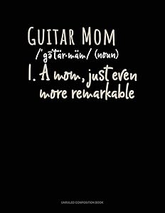 Guitar Mom (Noun) 1.A Mom, Just Even More Remarkable: Unruled Composition Book