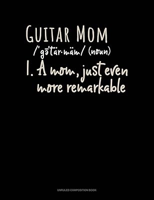 Guitar Mom (Noun) 1.A Mom, Just Even More Remarkable: Unruled Composition Book