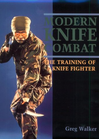Modern Knife Combat: The Training Of A Knife Fighter by Greg Walker