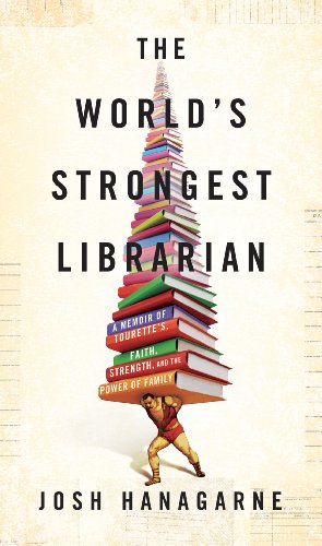 The World's Strongest Librarian: A Memoir of Tourette's, Faith, Strength, and the Power of Family by Josh Hanagarne