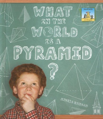 What in the World Is a Pyramid? (SandCastle: 3-D Shapes) by Anders Hanson