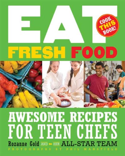 Eat Fresh Food: Awesome Recipes for Teen Chefs by Rozanne Gold