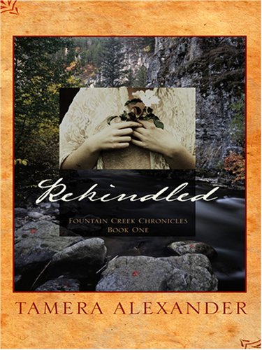 Rekindled (Fountain Creek Chronicles, Book 1) by Tamera Alexander