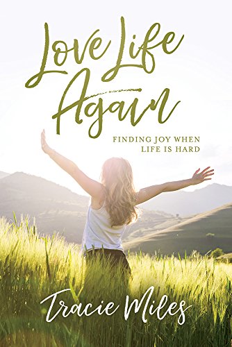Love Life Again: Finding Joy When Life Is Hard by TRACIE MILES