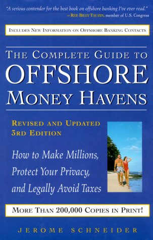 The Complete Guide to Offshore Money Havens, Revised and Updated 3rd Edition: How to Make Millions, Protect Your Privacy, and Legally Avoid Taxes by Jerome Schneider