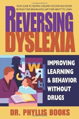 Reversing Dyslexia: Your Guide to Helping Children Recover Self-Esteem, Retrain Their Brains &amp; Reclaim Their Ability to Learn