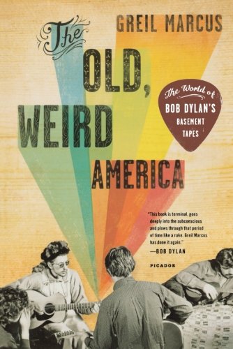 The Old, Weird America: The World of Bob Dylan's Basement Tapes by Greil Marcus