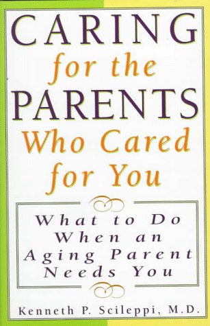 Caring for the Parents Who Cared for You: What to Do When an Aging Parent Needs You by Kenneth P. Scileppi