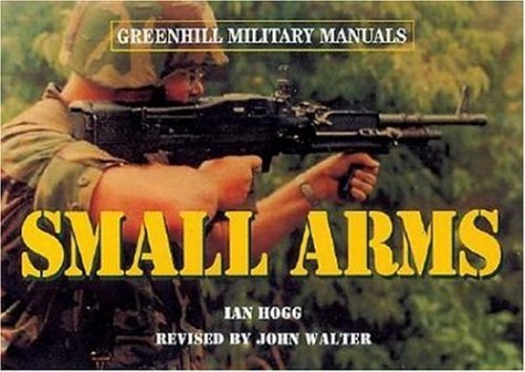 Small Arms: Pistols and Rifles (Greenhill Military Manuals) by Ian V. Hogg