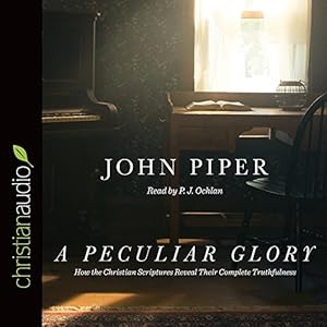 A Peculiar Glory: How the Christian Scriptures Reveal Their Complete Truthfulness by John Piper