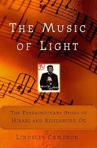 The MUSIC OF LIGHT: THE EXTRAORDINARY STORY OF HIKARI AND KENZABURO OE by Lindsley Cameron