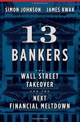 13 Bankers: The Wall Street Takeover and the Next Financial Meltdown