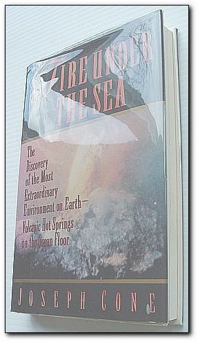 Fire Under the Sea: The Discovery of the Most Extraordinary Environment on Earth-Volcanic Hot Springs on the Ocean Floor by Joseph Cone